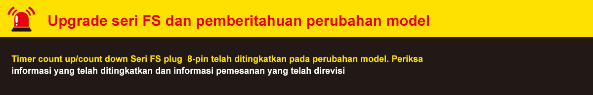 Upgrade seri FS dan pemberitahuan perubahan model. Timer count up/count down Seri FS plug  8-pin telah ditingkatkan pada perubahan model. Periksa informasi yang telah ditingkatkan dan informasi pemesanan yang telah direvisi