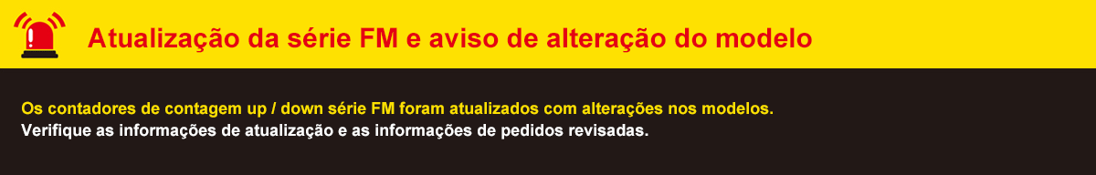 Atualização da série FM e aviso de alteração do modelo: Os contadores de contagem up / down série FM foram atualizados com alterações nos modelos. Verifique as informações de atualização e as informações de pedidos revisadas.