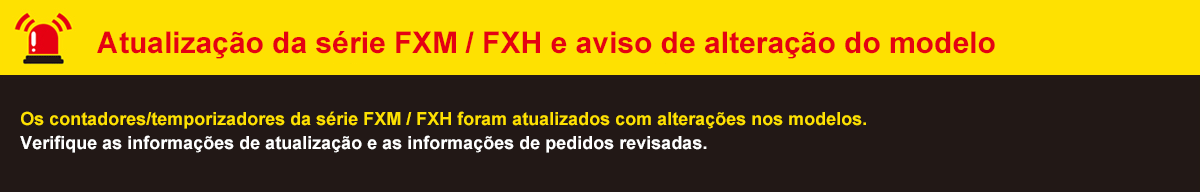 Atualização da série FXM / FXH e aviso de alteração do modelo: Os contadores/temporizadores da série FXM / FXH foram atualizados com alterações nos modelos. Verifique as informações de atualização e as informações de pedidos revisadas.