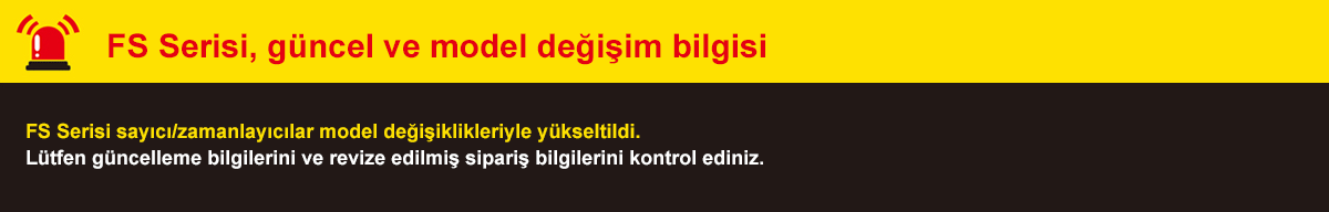 FS Serisi,  güncel ve model değişim bilgisi - FS Serisi sayıcı/zamanlayıcılar model değişiklikleriyle yükseltildi. Lütfen güncelleme bilgilerini ve revize edilmiş sipariş bilgilerini kontrol ediniz.