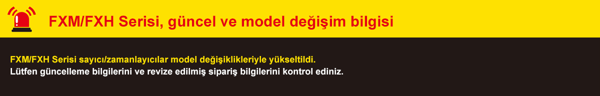 FXM/FXH Serisi, güncel ve model değişim bilgisi: FXM/FXH Serisi sayıcı/zamanlayıcılar model değişiklikleriyle yükseltildi. Lütfen güncelleme bilgilerini ve revize edilmiş sipariş bilgilerini kontrol ediniz