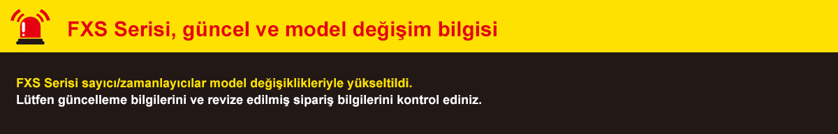 FXS Serisi, güncel ve model değişim bilgisi FXS Serisi sayıcı/zamanlayıcılar model değişiklikleriyle yükseltildi. Lütfen güncelleme bilgilerini ve revize edilmiş sipariş bilgilerini kontrol ediniz.